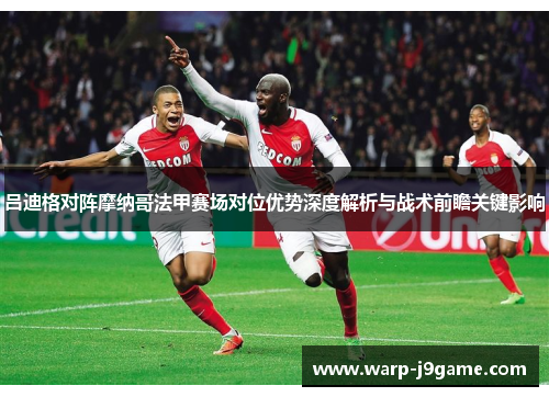 吕迪格对阵摩纳哥法甲赛场对位优势深度解析与战术前瞻关键影响 吕迪格对阵摩纳哥法甲赛场对位优势深度解析与战术前瞻关键影响
