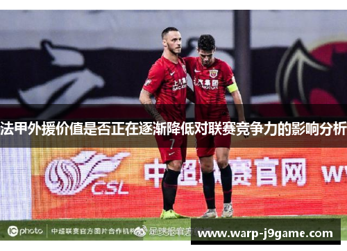 法甲外援价值是否正在逐渐降低对联赛竞争力的影响分析