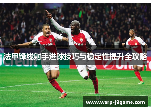 法甲锋线射手进球技巧与稳定性提升全攻略