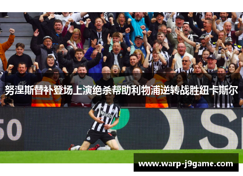 努涅斯替补登场上演绝杀帮助利物浦逆转战胜纽卡斯尔
