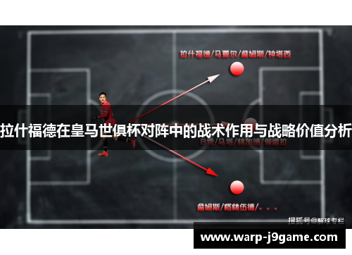 拉什福德在皇马世俱杯对阵中的战术作用与战略价值分析