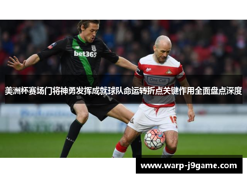 美洲杯赛场门将神勇发挥成就球队命运转折点关键作用全面盘点深度 美洲杯赛场门将神勇发挥成就球队命运转折点关键作用全面盘点深度