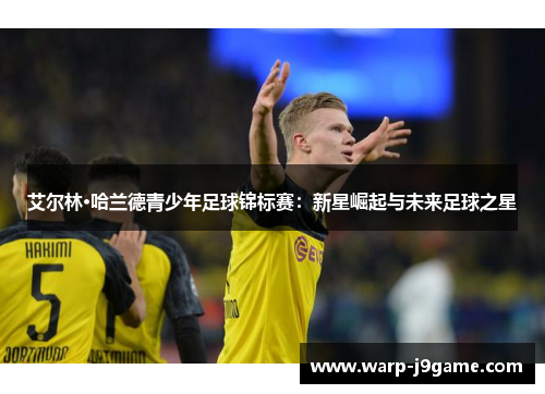 艾尔林·哈兰德青少年足球锦标赛:新星崛起与未来足球之星 艾尔林·哈兰德青少年足球锦标赛:新星崛起与未来足球之星