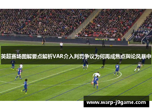 英超赛场图解要点解析VAR介入判罚争议为何再成焦点舆论风暴中 英超赛场图解要点解析VAR介入判罚争议为何再成焦点舆论风暴中