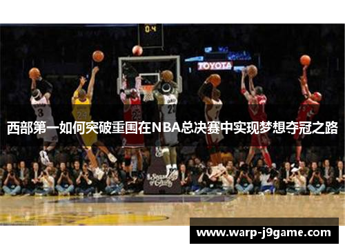 西部第一如何突破重围在NBA总决赛中实现梦想夺冠之路 西部第一如何突破重围在NBA总决赛中实现梦想夺冠之路