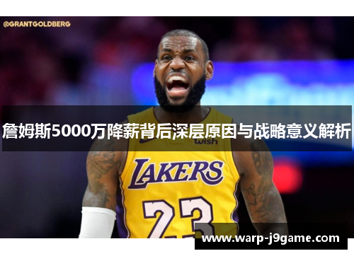 詹姆斯5000万降薪背后深层原因与战略意义解析 詹姆斯5000万降薪背后深层原因与战略意义解析