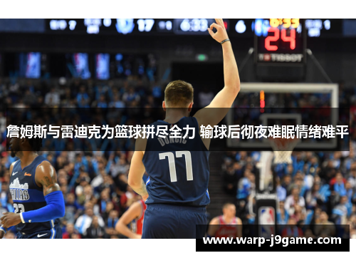 詹姆斯与雷迪克为篮球拼尽全力 输球后彻夜难眠情绪难平 詹姆斯与雷迪克为篮球拼尽全力 输球后彻夜难眠情绪难平