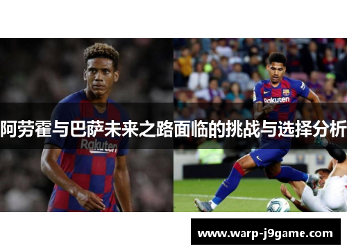 阿劳霍与巴萨未来之路面临的挑战与选择分析 阿劳霍与巴萨未来之路面临的挑战与选择分析