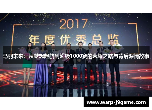 马羽未来:从梦想起航到超级1000赛的荣耀之路与背后深情故事 马羽未来:从梦想起航到超级1000赛的荣耀之路与背后深情故事