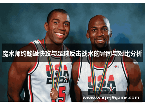 魔术师约翰逊快攻与足球反击战术的异同与对比分析 魔术师约翰逊快攻与足球反击战术的异同与对比分析