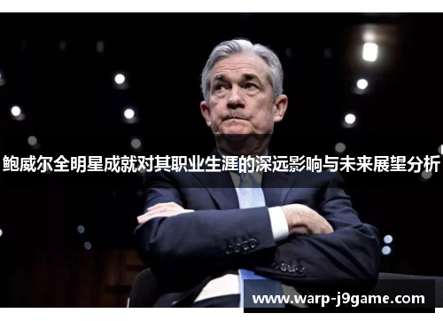 鲍威尔全明星成就对其职业生涯的深远影响与未来展望分析 鲍威尔全明星成就对其职业生涯的深远影响与未来展望分析